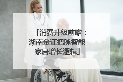 消费升级前瞻：湖南金证把脉智能家居增长逻辑
