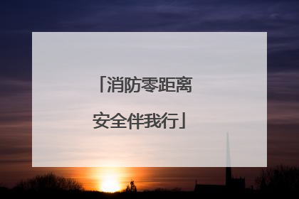 消防零距离 安全伴我行