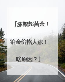 涨幅超黄金！铂金价格大涨！啥原因？