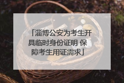 淄博公安为考生开具临时身份证明 保障考生用证需求