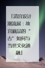 清宫设计潮流展：故宫藏品的“古”如何与当世文化通融