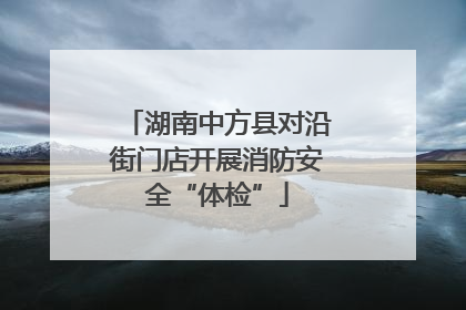 湖南中方县对沿街门店开展消防安全“体检”