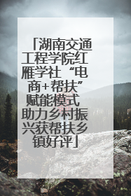 湖南交通工程学院红雁学社“电商+帮扶”赋能模式 助力乡村振兴获帮扶乡镇好评