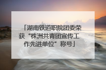 湖南铁道职院团委荣获“株洲共青团宣传工作先进单位”称号