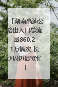 湖南高速公路出入口总流量860.21万辆次 长沙周边最繁忙