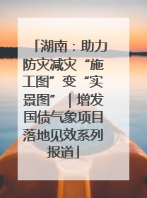 湖南：助力防灾减灾“施工图”变“实景图”｜增发国债气象项目落地见效系列报道
