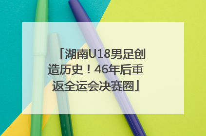 湖南U18男足创造历史！46年后重返全运会决赛圈