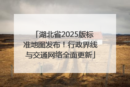 湖北省2025版标准地图发布！行政界线与交通网络全面更新