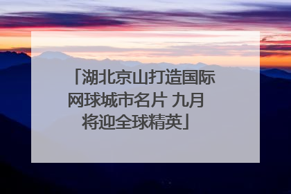 湖北京山打造国际网球城市名片 九月将迎全球精英