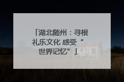 湖北随州：寻根礼乐文化 感受“世界记忆”