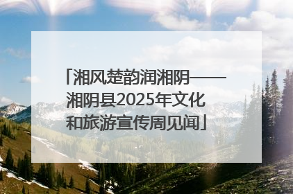 湘风楚韵润湘阴——湘阴县2025年文化和旅游宣传周见闻