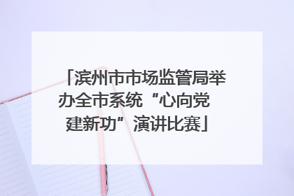 滨州市市场监管局举办全市系统“心向党 建新功”演讲比赛
