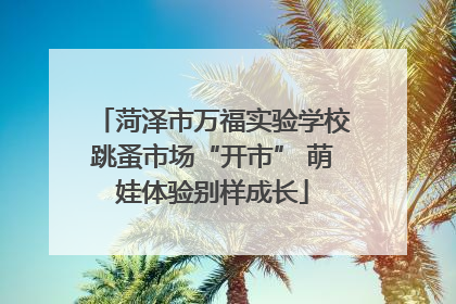 菏泽市万福实验学校跳蚤市场“开市” 萌娃体验别样成长