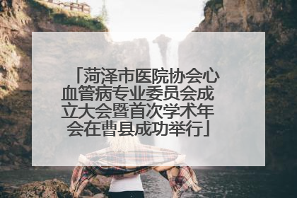 菏泽市医院协会心血管病专业委员会成立大会暨首次学术年会在曹县成功举行