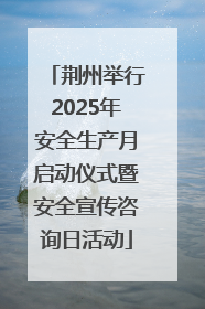 荆州举行2025年安全生产月启动仪式暨安全宣传咨询日活动