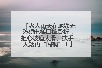 老人雨天在地铁无障碍电梯口摔骨折，担心坡道太滑、扶手太矮再“闯祸”！