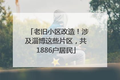 老旧小区改造！涉及淄博这些片区，共1886户居民