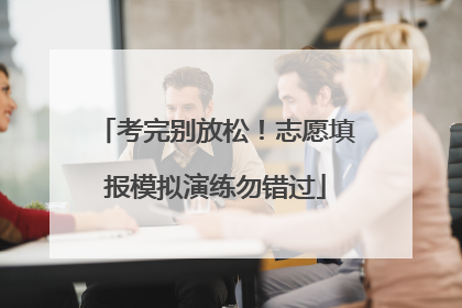 考完别放松！志愿填报模拟演练勿错过