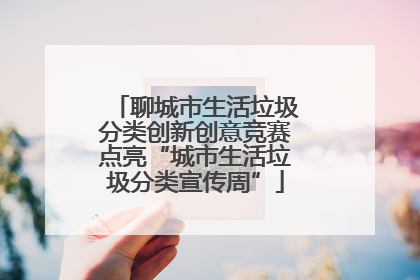 聊城市生活垃圾分类创新创意竞赛点亮“城市生活垃圾分类宣传周”