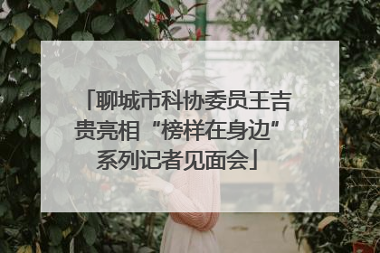 聊城市科协委员王吉贵亮相“榜样在身边”系列记者见面会