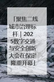 聚焦二线城市治理标杆｜2025数字交通与安全创新大会在保定隆重开幕