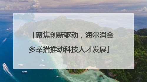 聚焦创新驱动，海尔消金多举措推动科技人才发展