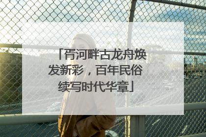 胥河畔古龙舟焕发新彩，百年民俗续写时代华章