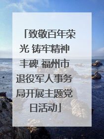致敬百年荣光 铸牢精神丰碑 福州市退役军人事务局开展主题党日活动