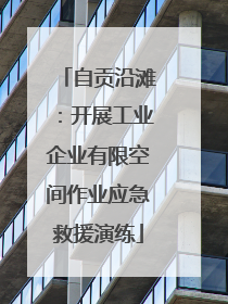 自贡沿滩：开展工业企业有限空间作业应急救援演练