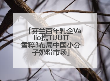芬兰百年乳企Valio携TUUTI雪粹3布局中国小分子奶粉市场