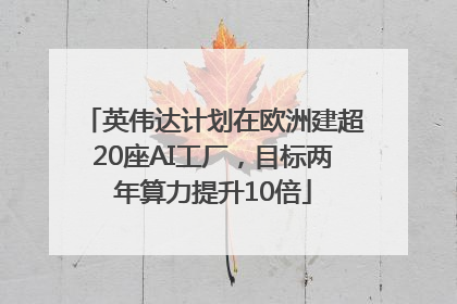 英伟达计划在欧洲建超20座AI工厂，目标两年算力提升10倍