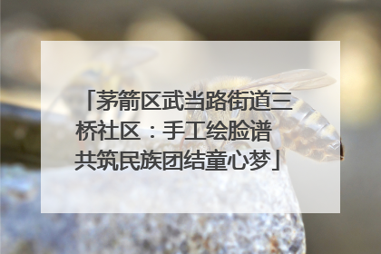 茅箭区武当路街道三桥社区：手工绘脸谱 共筑民族团结童心梦