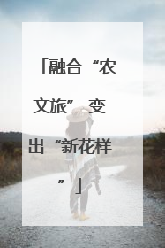融合“农文旅” 变出“新花样”