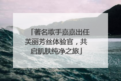 著名歌手嘉嘉出任芙丽芳丝体验官，共启肌肤纯净之旅