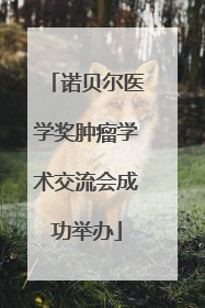 诺贝尔医学奖肿瘤学术交流会成功举办