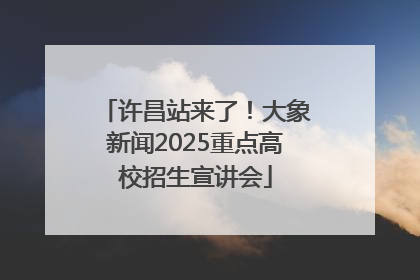 许昌站来了！大象新闻2025重点高校招生宣讲会