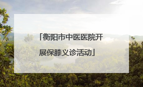 衡阳市中医医院开展保膝义诊活动