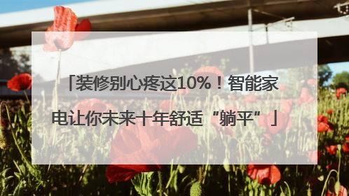 装修别心疼这10%！智能家电让你未来十年舒适“躺平”