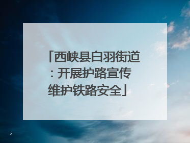 西峡县白羽街道：开展护路宣传 维护铁路安全