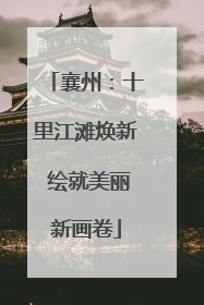 襄州：十里江滩焕新 绘就美丽新画卷