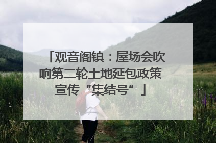 观音阁镇：屋场会吹响第二轮土地延包政策宣传“集结号”