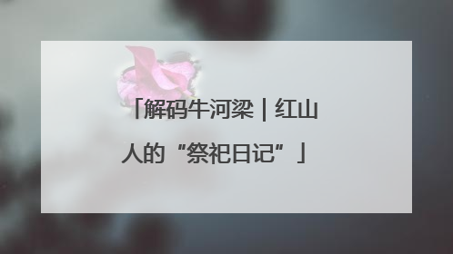 解码牛河梁｜红山人的“祭祀日记”