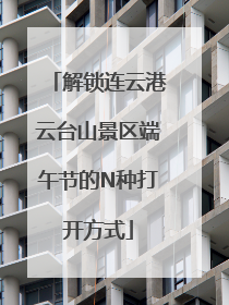 解锁连云港云台山景区端午节的N种打开方式