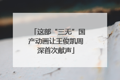 这部“三无”国产动画让王俊凯周深首次献声