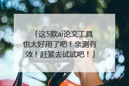 这5款ai论文工具也太好用了吧！亲测有效！赶紧去试试吧！