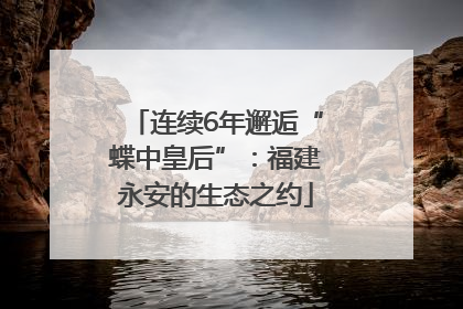 连续6年邂逅“蝶中皇后”：福建永安的生态之约