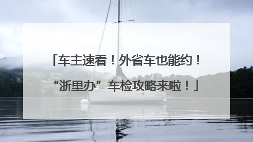 车主速看！外省车也能约！“浙里办”车检攻略来啦！