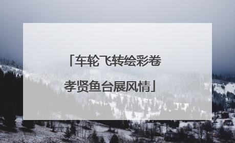 车轮飞转绘彩卷 孝贤鱼台展风情