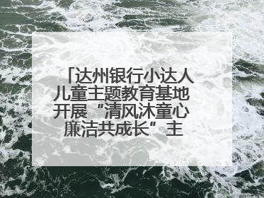 达州银行小达人儿童主题教育基地开展“清风沐童心 廉洁共成长”主题教育活动