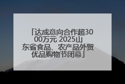 达成意向合作超3000万元 2025山东省食品、农产品外贸优品购物节闭幕
